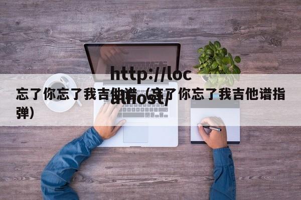 忘了你忘了我吉他谱（忘了你忘了我吉他谱指弹）