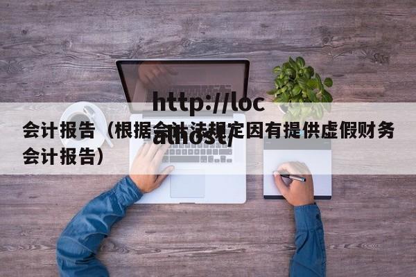 会计报告（根据会计法规定因有提供虚假财务会计报告）